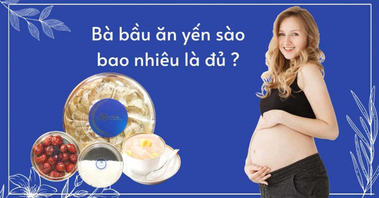 Bà bầu ăn yến bao nhiêu là đủ ? Chế độ ăn yến sao cho hợp lý ?